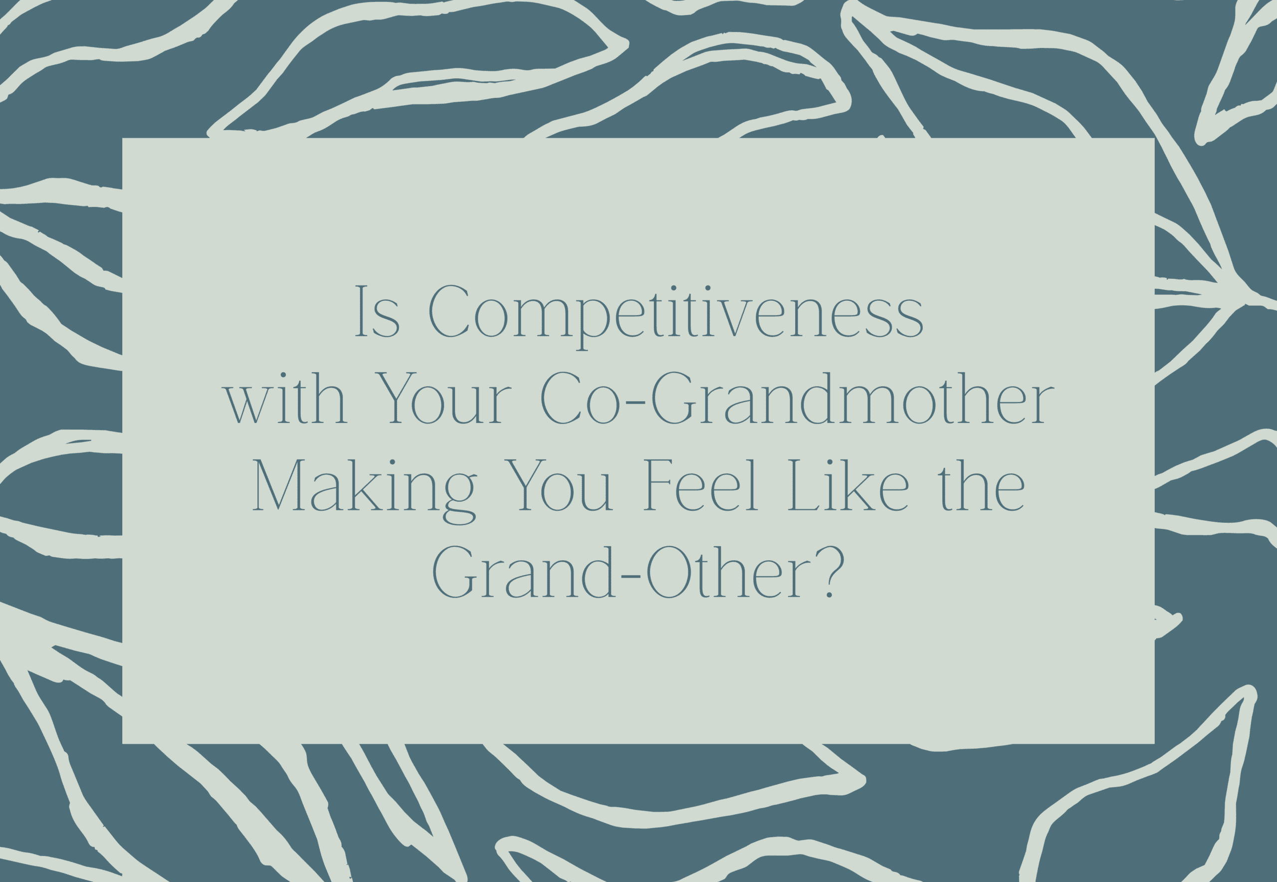 Title graphic that reads "Is Competitiveness with Your Co-Grandmother Making You Feel Like the Grand-Other?"